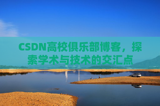 CSDN高校俱乐部博客,探索学术与技术的交汇点